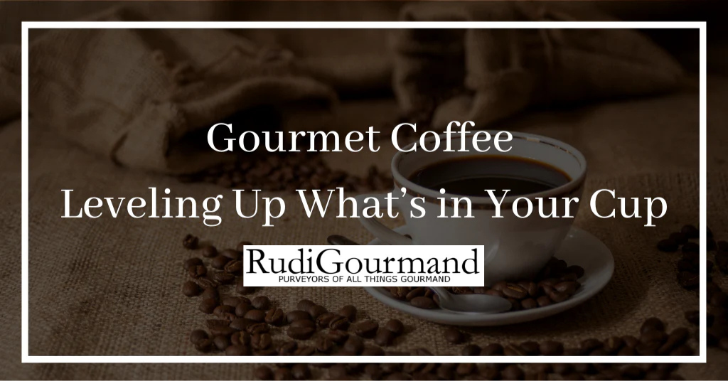 Gourmet Coffee - Leveling Up What’s in Your Cup